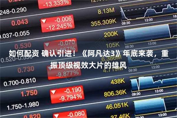 如何配资 确认引进！《阿凡达3》年底来袭，重振顶级视效大片的雄风