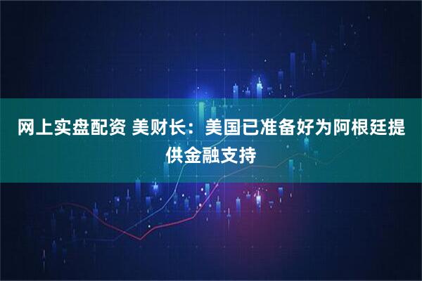 网上实盘配资 美财长：美国已准备好为阿根廷提供金融支持