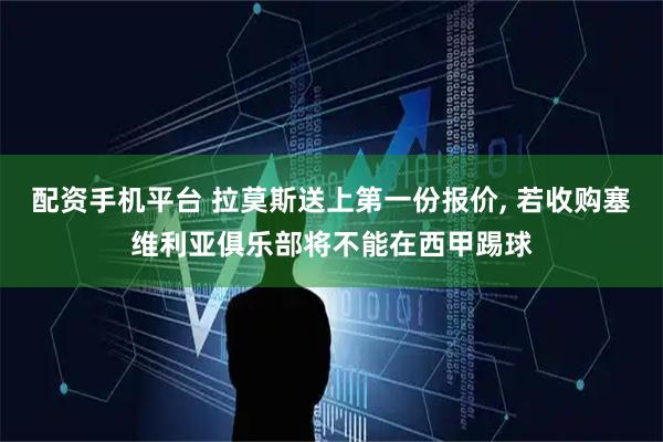 配资手机平台 拉莫斯送上第一份报价, 若收购塞维利亚俱乐部将不能在西甲踢球