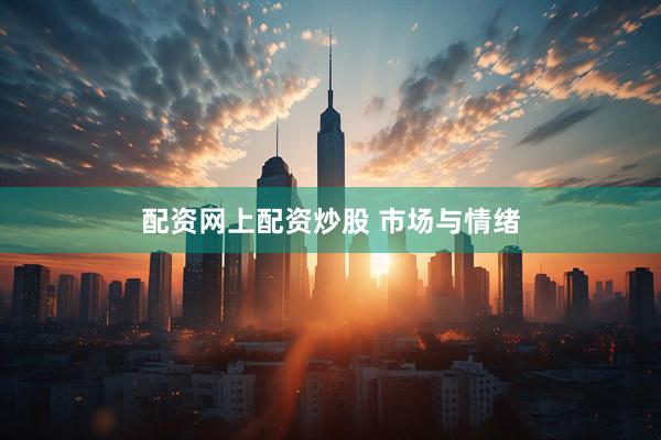 配资网上配资炒股 市场与情绪