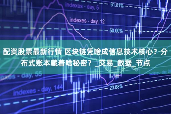 配资股票最新行情 区块链凭啥成信息技术核心？分布式账本藏着啥秘密？_交易_数据_节点