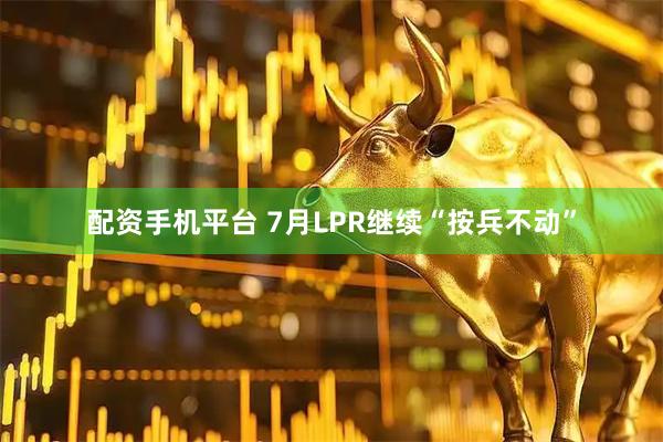 配资手机平台 7月LPR继续“按兵不动”