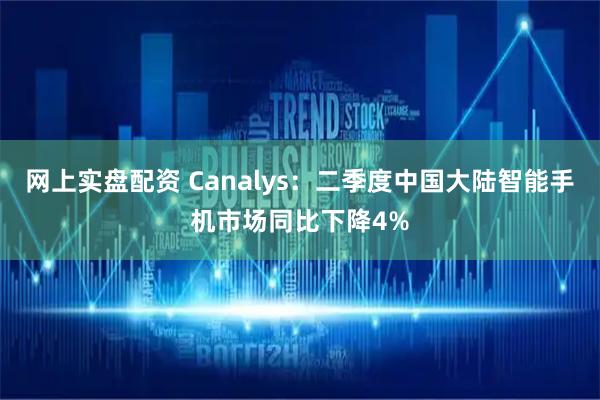 网上实盘配资 Canalys：二季度中国大陆智能手机市场同比下降4%