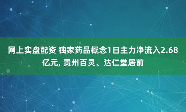 网上实盘配资 独家药品概念1日主力净流入2.68亿元, 贵州百灵、达仁堂居前