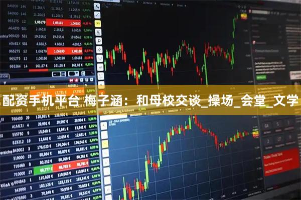 配资手机平台 梅子涵：和母校交谈_操场_会堂_文学