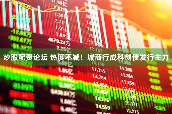 炒股配资论坛 热度不减！城商行成科创债发行主力