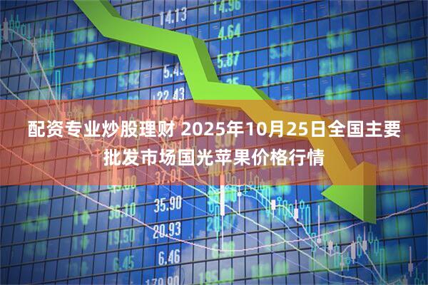 配资专业炒股理财 2025年10月25日全国主要批发市场国光苹果价格行情