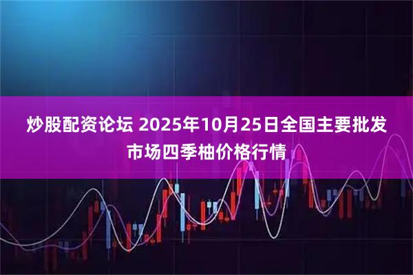 炒股配资论坛 2025年10月25日全国主要批发市场四季柚价格行情