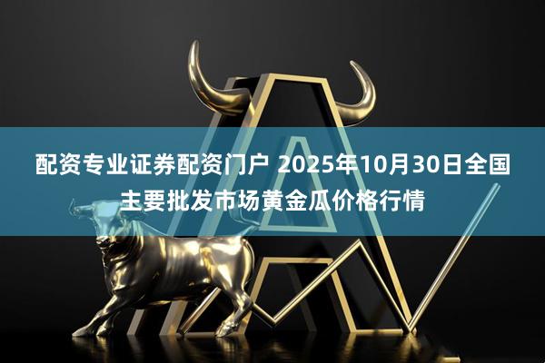 配资专业证券配资门户 2025年10月30日全国主要批发市场黄金瓜价格行情