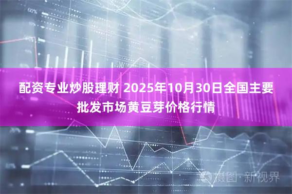 配资专业炒股理财 2025年10月30日全国主要批发市场黄豆芽价格行情