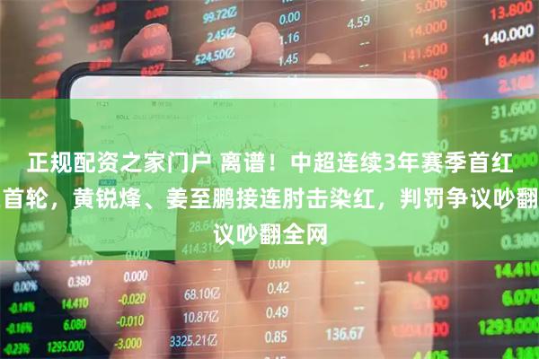 正规配资之家门户 离谱！中超连续3年赛季首红都在首轮，黄锐烽、姜至鹏接连肘击染红，判罚争议吵翻全网